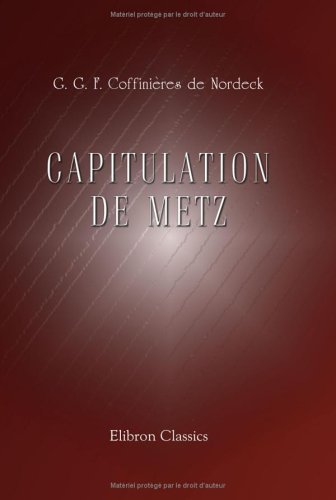 Imagen de archivo de Capitulation de Metz: Rponse du gnral Coffinires de Nordeck  ses dtracteurs a la venta por Revaluation Books