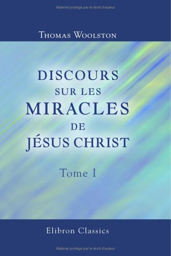 Stock image for Discours sur les miracles de Jsus Christ: Traduits de l'anglois de Woolston. Tome 1 for sale by Revaluation Books