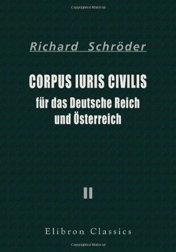 Corpus iuris civilis fÃ¼r das Deutsche Reich und Ã–sterreich: Teil 2. Die privatrechtlichen Gesetze des Deutschen Reichs und Ã–sterreichs (German Edition) (9781421218250) by SchrÃ¶der, Richard