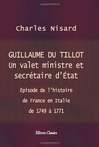 Guillaume du Tillot. Un valet ministre et secrÃ©taire d'Ã‰tat: Ã‰pisode de l'histoire de France en Italie de 1749 Ã  1771 (French Edition) (9781421219752) by Nisard, Charles