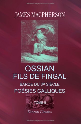 Ossian, fils de Fingal, barde du 3e siÃ¨cle: PoÃ©sies galliques, traduites sur l'anglais de Macpherson. Tome 2 (French Edition) (9781421220338) by Macpherson, James