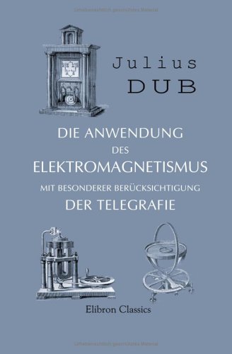 Imagen de archivo de Die Anwendung des Elektromagnetismus mit besonderer Bercksichtigung der Telegraphie a la venta por Revaluation Books