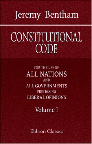 Constitutional Code: For the Use of All Nations and All Governments Professing Liberal Opinions. Volume 1. (9781421220659) by Bentham, Jeremy