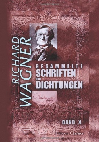 Gesammelte Schriften und Dichtungen: Band X. Ãœber eine OpernauffÃ¼hrung in Leipzig. Bayreuth. Was ist deutsch? Modern. Publikum und PopularitÃ¤t. [etc.] (German Edition) (9781421222974) by Wagner, Richard
