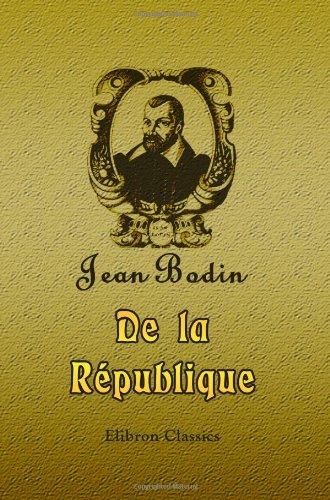 Beispielbild fr De la R�publique: Trait� de Jean Bodin, ou Trait� du gouvernement. Revu sur l'�dition latine de Francfort 1591 chez les associ�s Jean Wechel & Pierre Fischer (French Edition) zum Verkauf von More Than Words