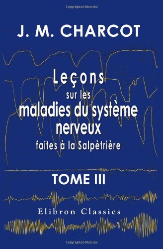 Imagen de archivo de Leons sur les maladies du systme nerveux faites  la Salptrire: Recueillies et publies par le Dr. Ch. Fr. Tome 3 (French Edition) a la venta por Atticus Books