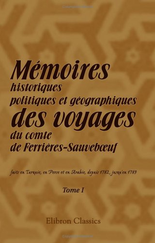 Stock image for Mmoires historiques, politiques et gographiques des voyages du comte de Ferrires-Sauveboeuf, faits en Turquie, en Perse et en Arabie, depuis 1782, jusqu'en . & le commerce de ces trois nations. Tome 1 for sale by Revaluation Books