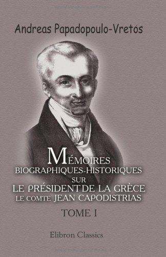 Stock image for Mmoires biographiques-historiques sur le prsident de la Grce, le comte Jean Capodistrias: Tome 1 (French Edition) for sale by Books Unplugged