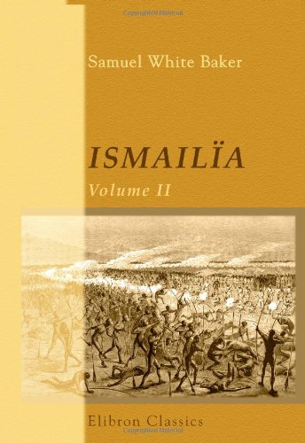 Stock image for Ismailia: A Narrative of the Expedition to Central Africa for the Suppression of the Slave Trade; Organized by Ismail, Khedive of Egypt. Volume 2 for sale by Revaluation Books