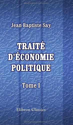 Traité d'économie politique, ou simple exposition de la manière dont se forment, se distribuent, et se consomment les richesses: Tome 1 (French Edition) - Say, Jean Baptiste