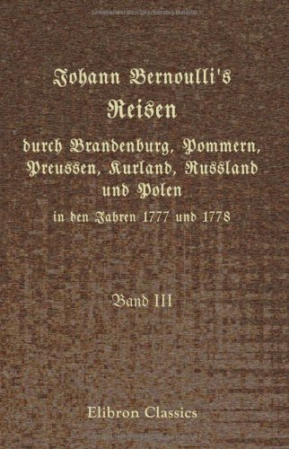 Stock image for Johann Bernoulli's Reisen durch Brandenburg, Pommern, Preussen, Kurland, Russland und Polen in den Jahren 1777 und 1778: Band III. Reise von Danzig nach . und von da nach Petersburg, im Jahr 1778 for sale by Revaluation Books