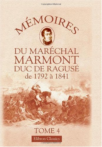 Mémoires du maréchal Marmont, duc de Ragusé de 1792 à 1841: Tome 4 - Auguste-Frédéric-Louis Viesse de Marmont; duc de Ragusé