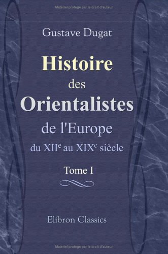 Histoire des Orientalistes de l'Europe du XIIe au XIXe sie: Prdd'une esquisse historique des des orientales. Tome 1 - Gustave Dugat