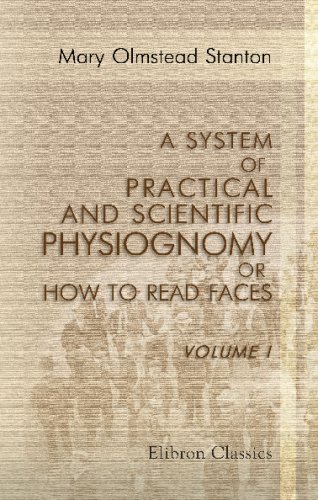 Stock image for A System of Practical and Scientific Physiognomy; or How to Read Faces: Being a manual of instruction in the knowledge of the human physiognomy and organism. Volume 1 for sale by Revaluation Books