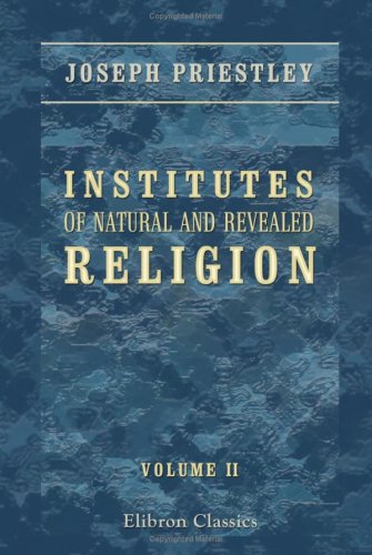 Institutes of Natural and Revealed Religion: To Which is Prefixed, an Essay on the Best Method of Communicating Religious Knowledge to the Members of Christian Societies. Volume 2 (9781421272139) by Priestley, Joseph