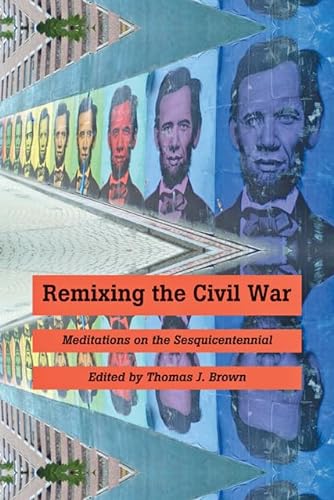 Remixing The Civil War: Meditations On The Sesquicentennial.