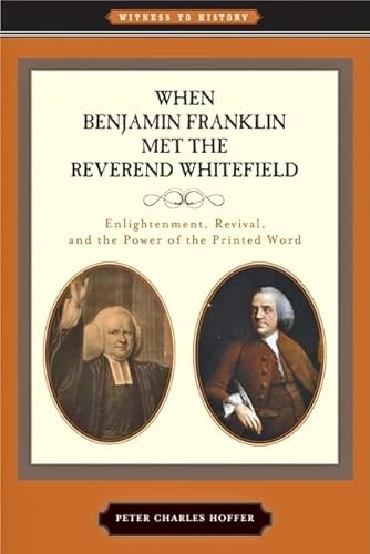 When Benjamin Franklin Met the Reverend Whitefield: Enlightenment, Revival, and the Power of the Printed Word (Witness to History) (9781421403113) by Hoffer, Peter Charles