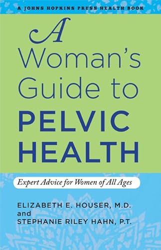 9781421406923: A Woman's Guide to Pelvic Health: Expert Advice for Women of All Ages (A Johns Hopkins Press Health Book)