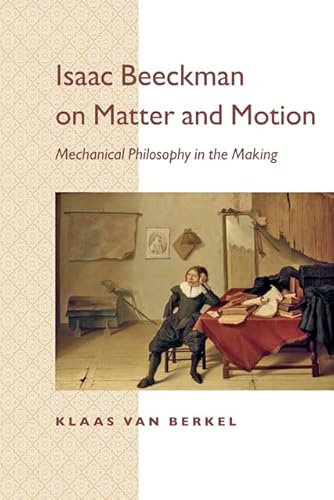 9781421409368: Isaac Beeckman on Matter and Motion: Mechanical Philosophy in the Making