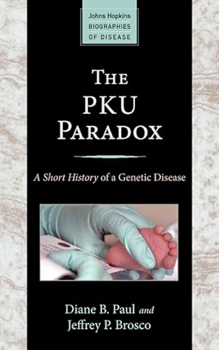 The PKU Paradox: A Short History of a Genetic Disease (Johns Hopkins Biographies of Disease)