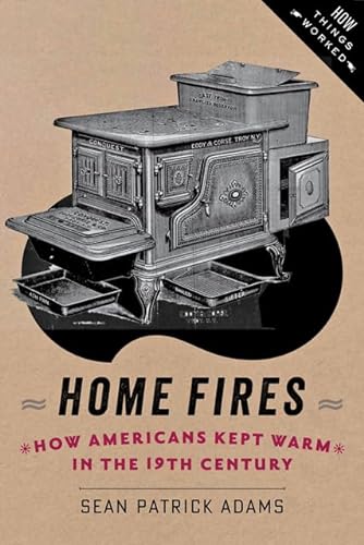 9781421413570: Home Fires: How Americans Kept Warm in the Nineteenth Century