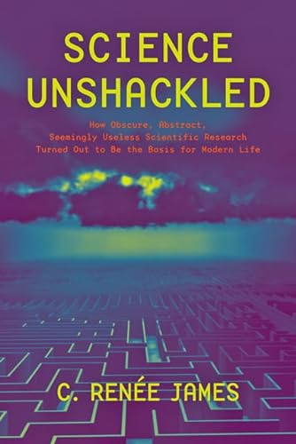 Science Unshackled: How Obscure, Abstract, Seemingly Useless Scientific Research Turned Out to Be...