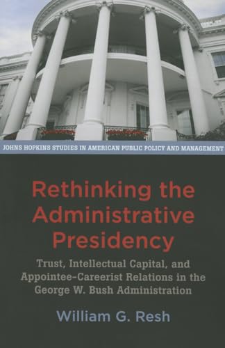 Beispielbild fr Rethinking the Administrative Presidency: Trust, Intellectual Capital, and Appointee-Careerist Relations in the George W. Bush Administration (Johns . in American Public Policy and Management) zum Verkauf von HPB-Red