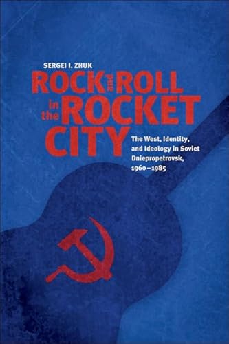 9781421423142: Rock and Roll in the Rocket City: The West, Identity, and Ideology in Soviet Dniepropetrovsk, 1960-1985