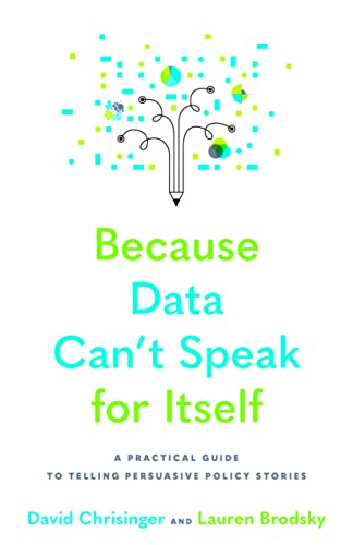 Imagen de archivo de Because Data Can't Speak for Itself : A Practical Guide to Telling Persuasive Policy Stories a la venta por GreatBookPrices