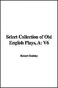 Select Collection of Old English Plays, A: V6 (9781421916194) by Unknown Author