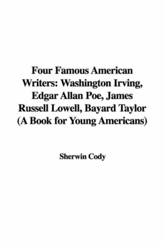 Four Famous American Writers: Washington Irving, Edgar Allan Poe, James Russell Lowell, Bayard Taylor (A Book for Young Americans) (9781421929378) by Cody, Sherwin
