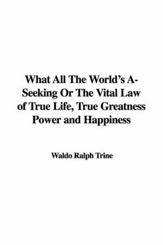 What All the World's A-seeking or the Vital Law of True Life, True Greatness Power And Happiness (9781421940656) by Trine, Ralph Waldo