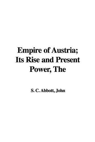 The Empire of Austria: Its Rise And Present Power (9781421956961) by Abbott, John S. C.