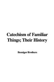 A Catechism of Familiar Things: Their History, and the Events Which Led to Their Discovery (9781421963297) by Benziger Brothers