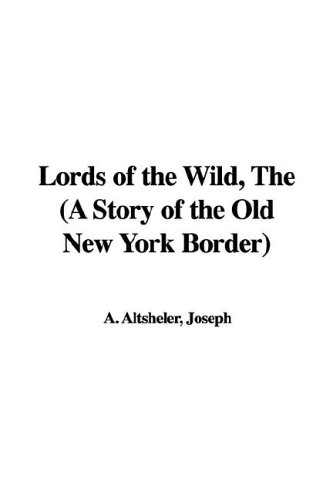 The Lords of the Wild: A Story of the Old New York Border (9781421982632) by Altsheler, Joseph A.