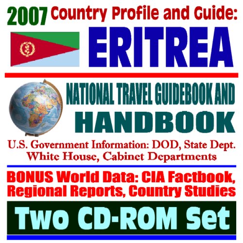 2007 Country Profile and Guide to Eritrea - National Travel Guidebook and Handbook - Ethiopia and Eritrea, Reconciliation, USAID and Food Aid, Agriculture, Energy (Two CD-ROM Set) (9781422012963) by U.S. Government