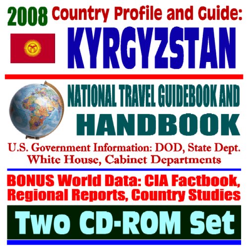 2008 Country Profile and Guide to Kyrgyzstan - National Travel Guidebook and Handbook - Manas Air Base, USAID, Oil and Gas Reserves, Agriculture, Business (Two CD-ROM Set) (9781422013298) by U.S. Government