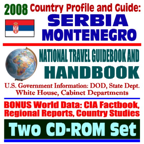 2008 Country Profile and Guide to Serbia and Montenegro - National Travel Guidebook and Handbook - Serbian Conflict, Kosovo, Slobodan Milosevic, Pristina, Clinton Administration (Two CD-ROM Set) (9781422013762) by U.S. Government