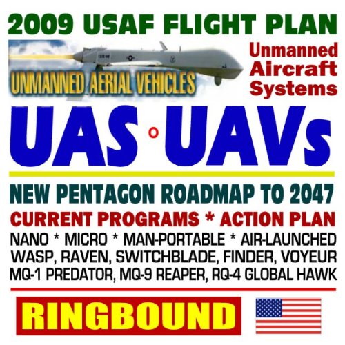 2009-2047 U.S. Air Force Unmanned Aircraft Systems (UAS) and UAV Flight Plan - Current Program, Action Plan, Nano, Micro, Man-Portable, Air-Launched, Predator, Reaper, Global Hawk, Raven (Ringbound) (9781422033746) by U.S. Government