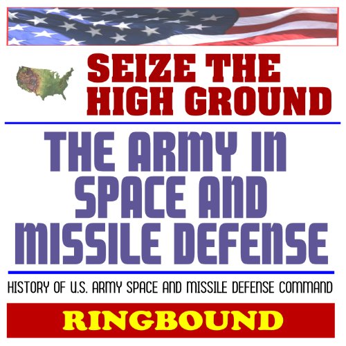 Seize the High Ground: The Army in Space and Missile Defense, History of the Space and Missile Defense Command - Ballistic Missile Defense, SDI, Astronaut Missions (Ringbound Book) (9781422051160) by World Spaceflight News; Department Of Defense; U.S. Army Space And Missile Defense Command