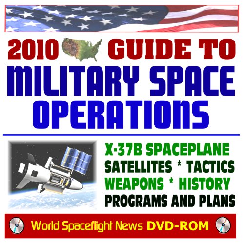 2010 Complete Guide to Military Space Operations: X-37B Spaceplane, Satellites, Missiles, Tactics, Weapons, History, BMD, Programs, Plans - Air Force, Army, Navy, DOD Services (DVD-ROM) (9781422051191) by World Spaceflight News; Department Of Defense