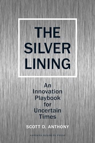 The Silver Lining: An Innovation Playbook for Uncertain Times - Anthony, Scott D.