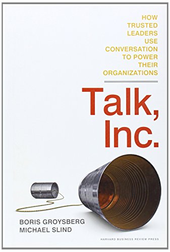 Talk, Inc.: How Trusted Leaders Use Conversation to Power their Organizations (9781422173336) by Groysberg, Boris; Slind, Michael