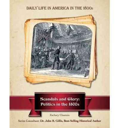 Beispielbild fr Scandals and Glory: Politics in the 1800s (Daily Life in America in the 1800s) zum Verkauf von Booksavers of MD