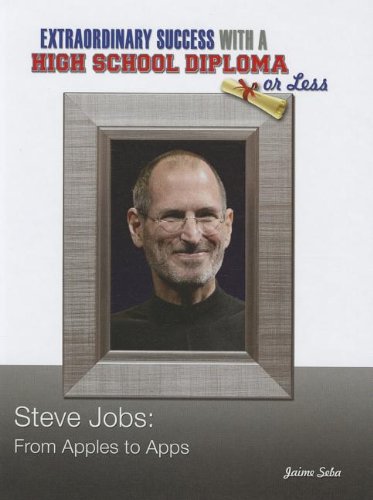 Steve Jobs: From Apples to Apps (Contemporary Biographies: Extraordinary Success With a High School Diploma or Less) (9781422222997) by Seba, Jaime