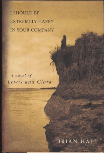 I Should Be Extremely Happy in Your Company: A Novel of Lewis and Clark (9781422390979) by Brian Hall