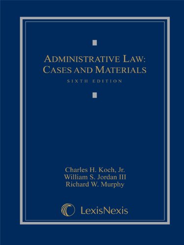 Administrative Law: Cases and Materials (9781422470435) by Charles H. Koch Jr.; William S. Jordan III; Richard W. Murphy