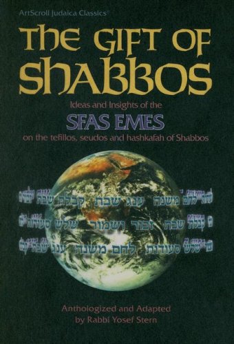 The Gift of Shabbos: Ideas and Insights of the Sfas Emes on the Tefillos, Seudos and Hashkafah of...