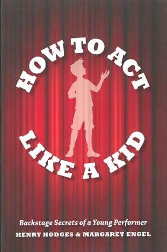 How to Act Like a Kid: Backstage Secrets of a Young Performer (9781423163206) by Hodges, Henry; Engel, Margaret