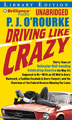 Driving Like Crazy: Thirty Years of Vehicular Hell-bending Celebrating America the Way Itâ€™s Supposed to Be--With an Oil Well in Every Backyard, a ... of the Federal Reserve Mowing Our Lawn (9781423396727) by O'Rourke, P. J.